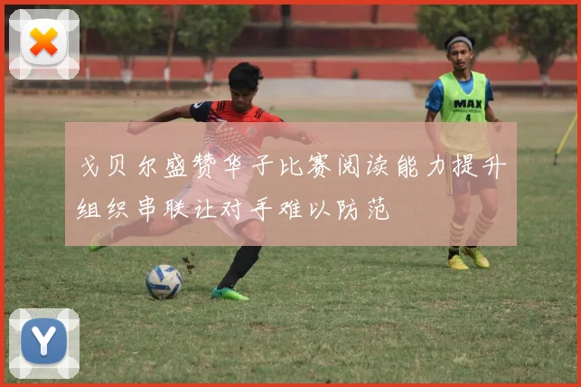 戈贝尔盛赞华子比赛阅读能力提升组织串联让对手难以防范