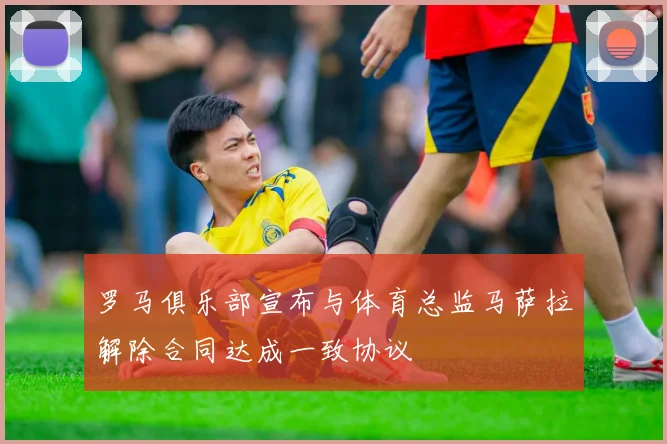 罗马俱乐部宣布与体育总监马萨拉解除合同达成一致协议