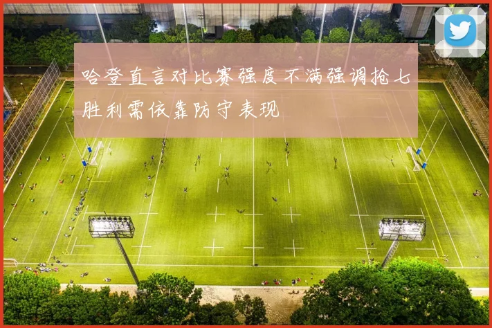 哈登直言对比赛强度不满强调抢七胜利需依靠防守表现