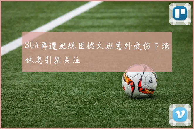 SGA再遭犯规困扰文班意外受伤下场休息引发关注